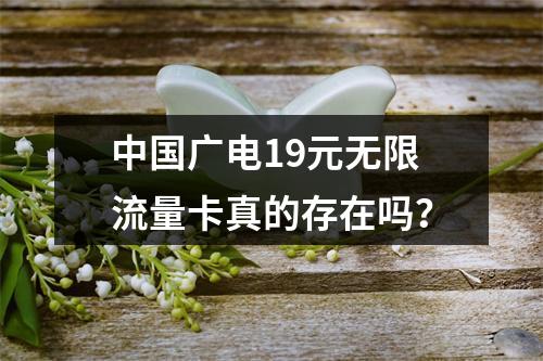 中国广电19元无限流量卡真的存在吗？
