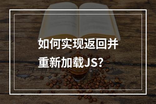如何实现返回并重新加载JS?