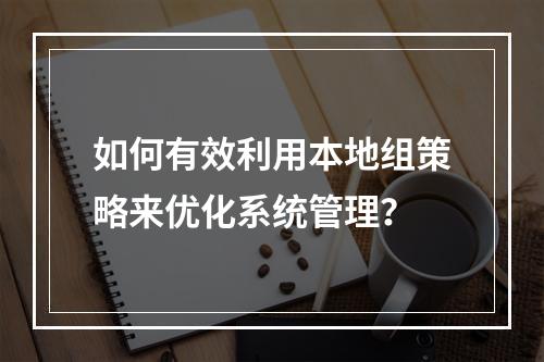 如何有效利用本地组策略来优化系统管理?
