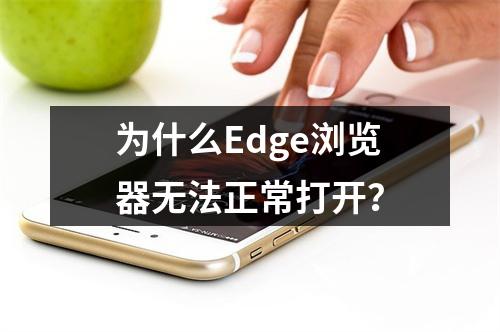 为什么Edge浏览器无法正常打开?