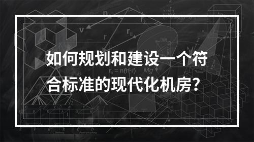 如何规划和建设一个符合标准的现代化机房?