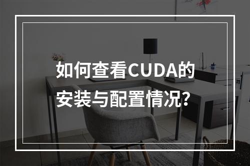 如何查看CUDA的安装与配置情况?