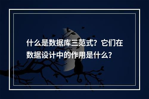 什么是数据库三范式?它们在数据设计中的作用是什么?