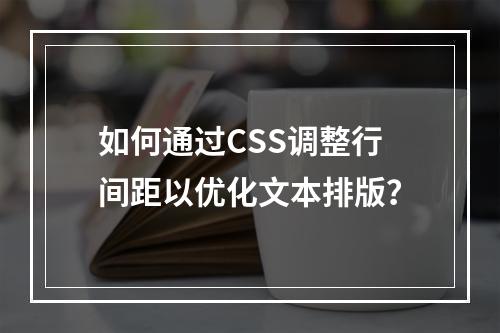 如何通过CSS调整行间距以优化文本排版?