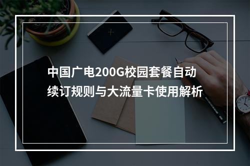 中国广电200G校园套餐自动续订规则与大流量卡使用解析