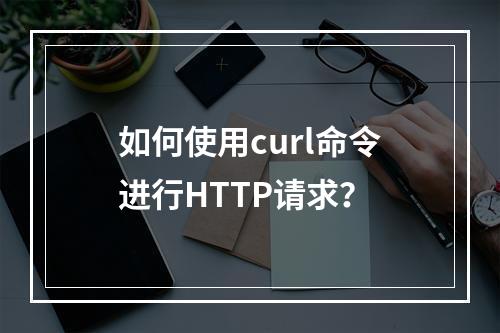 如何使用curl命令进行HTTP请求?