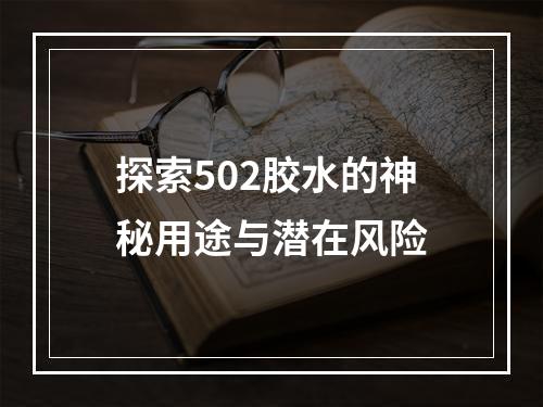 探索502胶水的神秘用途与潜在风险