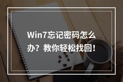 Win7忘记密码怎么办?教你轻松找回!