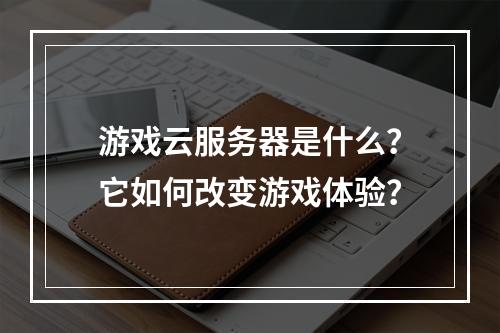 游戏云服务器是什么?它如何改变游戏体验?