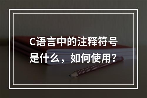 C语言中的注释符号是什么,如何使用?