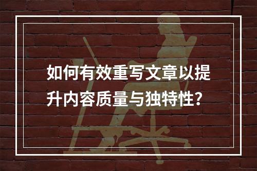 如何有效重写文章以提升内容质量与独特性?
