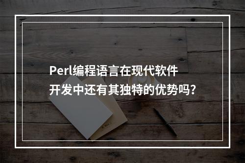 Perl编程语言在现代软件开发中还有其独特的优势吗?