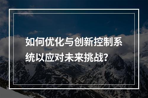 如何优化与创新控制系统以应对未来挑战?