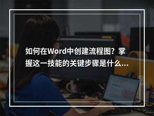 如何在Word中创建流程图?掌握这一技能的关键步骤是什么?