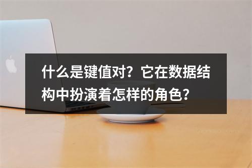 什么是键值对?它在数据结构中扮演着怎样的角色?