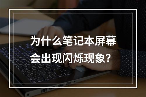 为什么笔记本屏幕会出现闪烁现象?