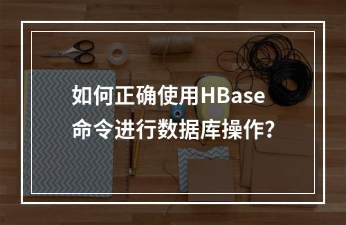 如何正确使用HBase命令进行数据库操作?
