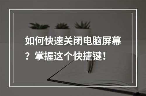 如何快速关闭电脑屏幕?掌握这个快捷键!