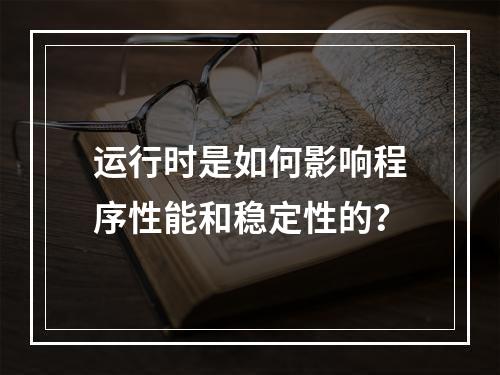 运行时是如何影响程序性能和稳定性的?