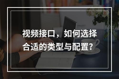 视频接口,如何选择合适的类型与配置?