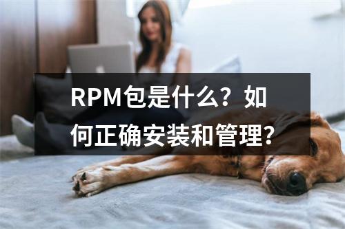 RPM包是什么?如何正确安装和管理?
