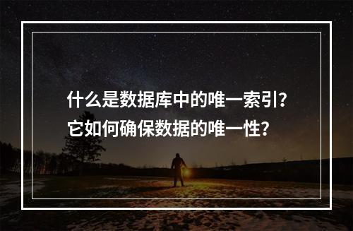 什么是数据库中的唯一索引?它如何确保数据的唯一性?
