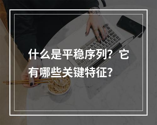 什么是平稳序列?它有哪些关键特征?
