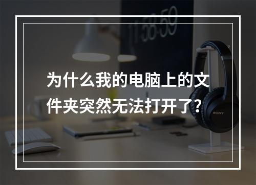 为什么我的电脑上的文件夹突然无法打开了?