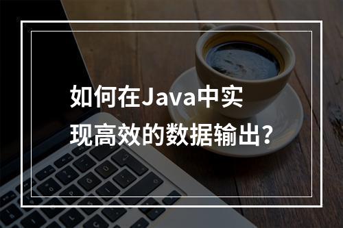 如何在Java中实现高效的数据输出?