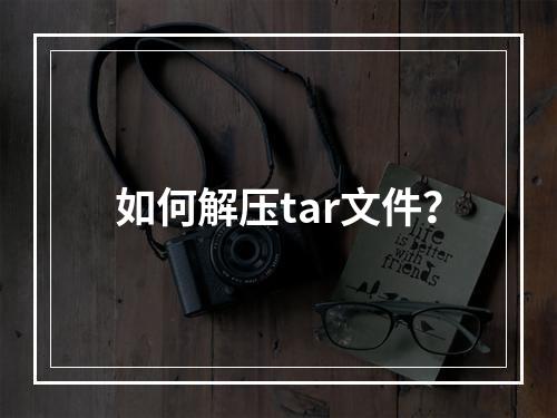 如何解压tar文件?