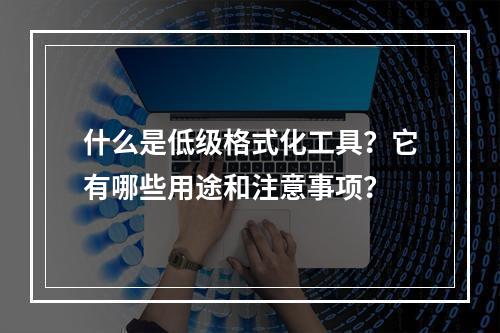 什么是低级格式化工具?它有哪些用途和注意事项?