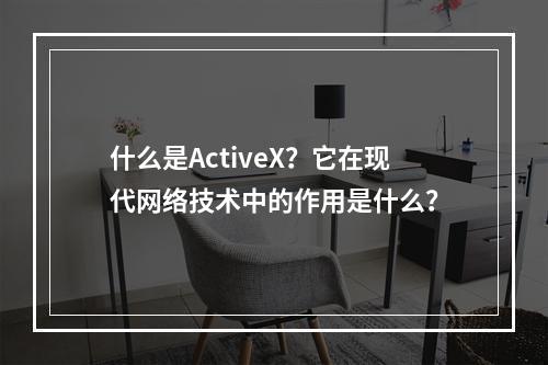 什么是ActiveX?它在现代网络技术中的作用是什么?