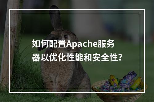 如何配置Apache服务器以优化性能和安全性?