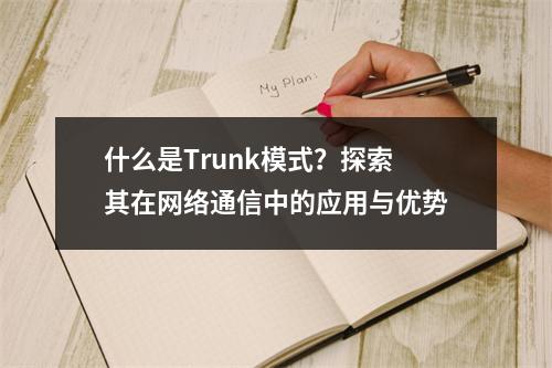 什么是Trunk模式?探索其在网络通信中的应用与优势