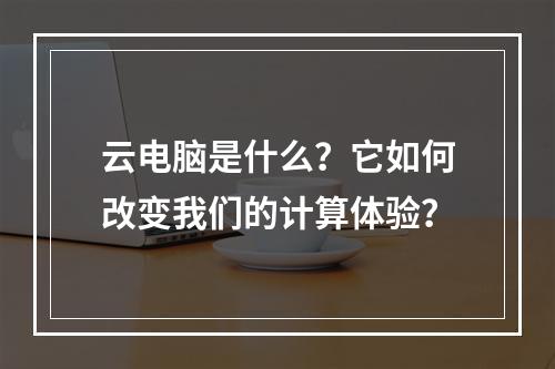 云电脑是什么?它如何改变我们的计算体验?