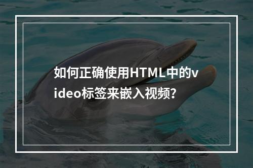 如何正确使用HTML中的video标签来嵌入视频?