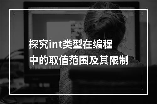 探究int类型在编程中的取值范围及其限制