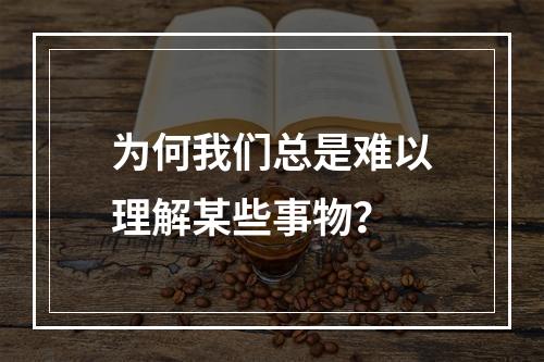 为何我们总是难以理解某些事物?