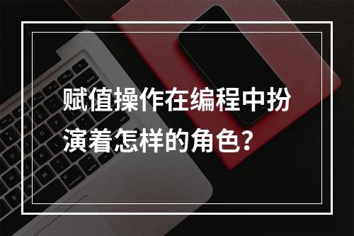 赋值操作在编程中扮演着怎样的角色?