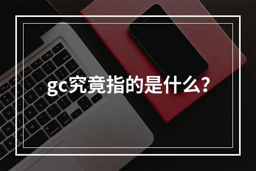 gc究竟指的是什么?