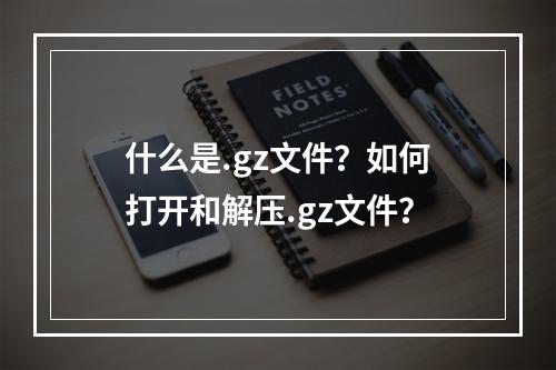 什么是.gz文件?如何打开和解压.gz文件?