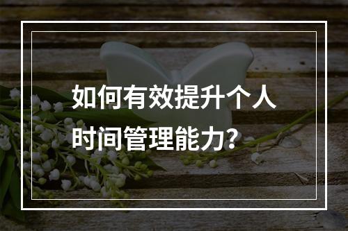 如何有效提升个人时间管理能力?