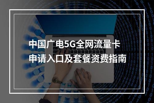 中国广电5G全网流量卡申请入口及套餐资费指南