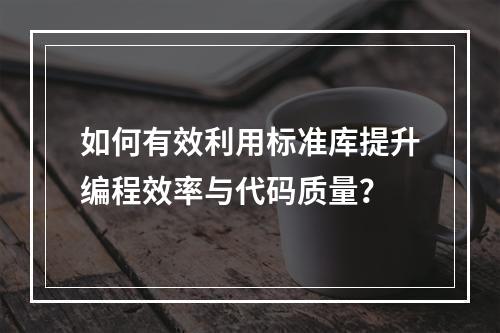 如何有效利用标准库提升编程效率与代码质量?