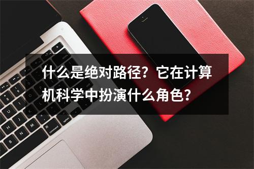 什么是绝对路径?它在计算机科学中扮演什么角色?