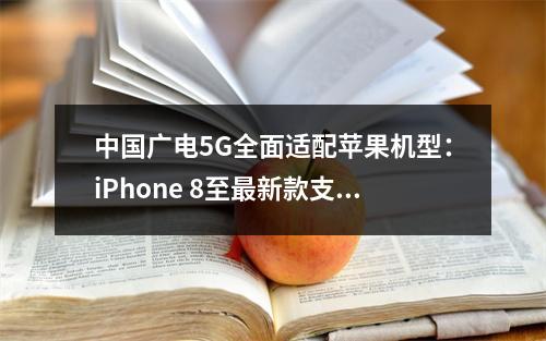 中国广电5G全面适配苹果机型：iPhone 8至最新款支持指南