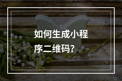 如何生成小程序二维码?