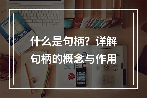什么是句柄?详解句柄的概念与作用