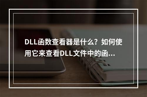 DLL函数查看器是什么?如何使用它来查看DLL文件中的函数?