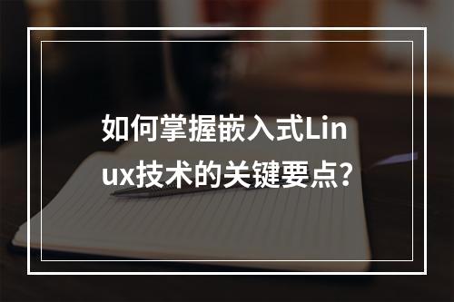 如何掌握嵌入式Linux技术的关键要点?